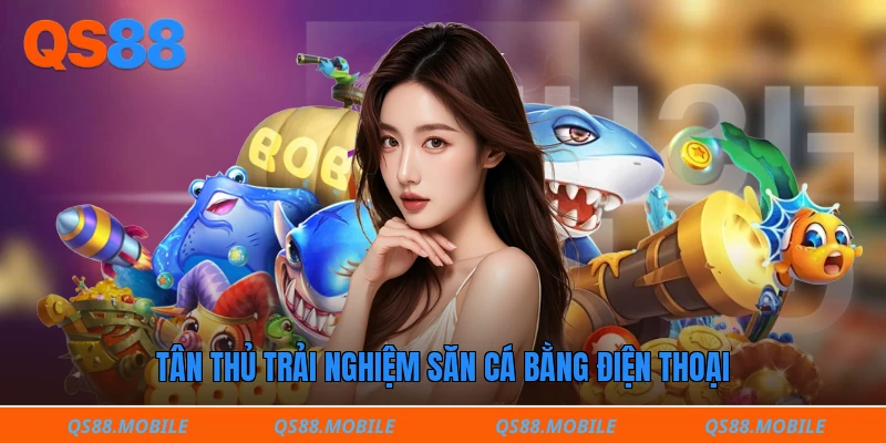 Tân thủ trải nghiệm săn cá bằng điện thoại