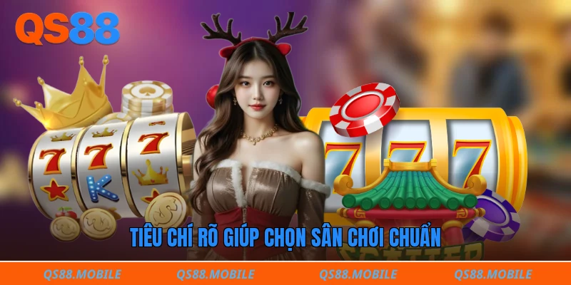 Tiêu chí rõ giúp chọn sân chơi chuẩn