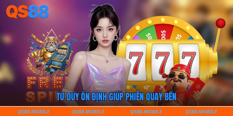 Tư duy ổn định giúp phiên quay bền